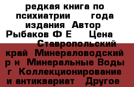 редкая книга по психиатрии 1917 года издания. Автор- Рыбаков Ф.Е.  › Цена ­ 7 000 - Ставропольский край, Минераловодский р-н, Минеральные Воды г. Коллекционирование и антиквариат » Другое   